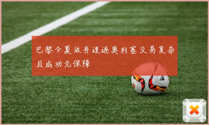 巴黎今夏放弃追逐奥利塞交易复杂且成功无保障
