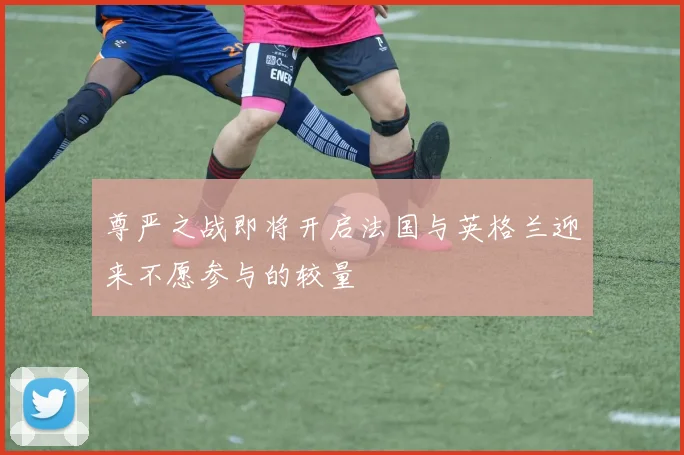 尊严之战即将开启法国与英格兰迎来不愿参与的较量