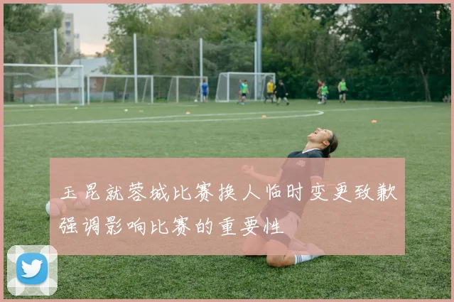 玉昆就蓉城比赛换人临时变更致歉强调影响比赛的重要性