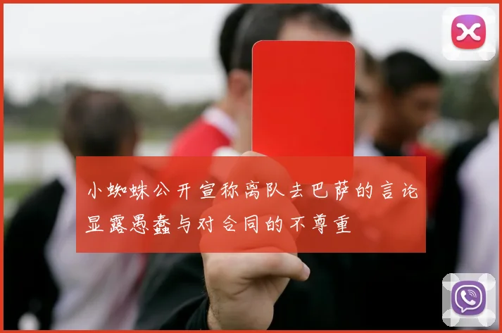 小蜘蛛公开宣称离队去巴萨的言论显露愚蠢与对合同的不尊重